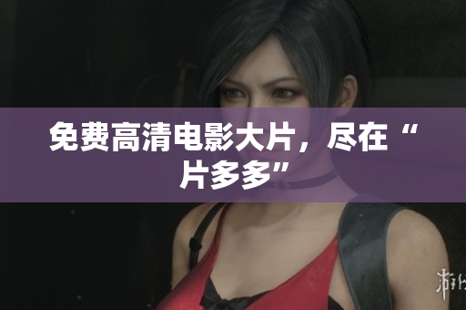 免费高清电影大片，尽在“片多多”