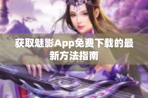 获取魅影App免费下载的最新方法指南