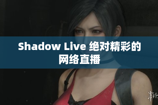 Shadow Live 绝对精彩的网络直播