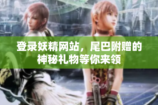 登录妖精网站，尾巴附赠的神秘礼物等你来领
