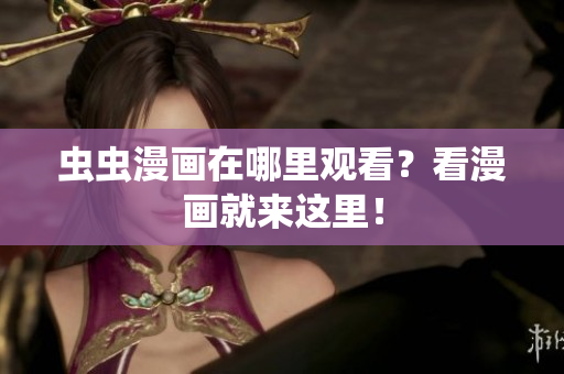 虫虫漫画在哪里观看？看漫画就来这里！