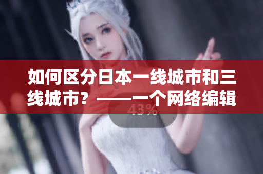 如何区分日本一线城市和三线城市？——一个网络编辑的探索