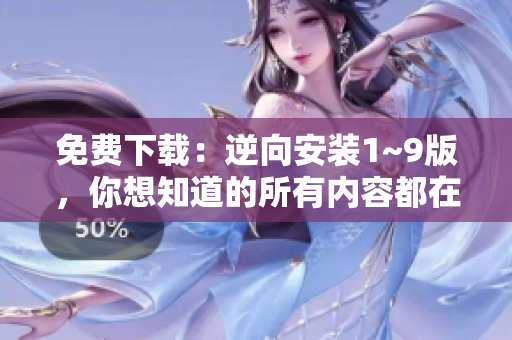 免费下载：逆向安装1~9版，你想知道的所有内容都在这里！