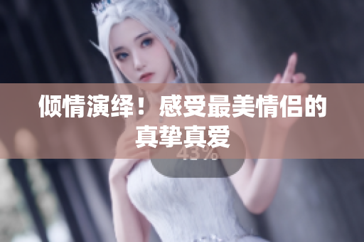 倾情演绎！感受最美情侣的真挚真爱
