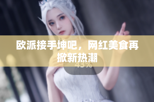 欧派接手坤吧，网红美食再掀新热潮