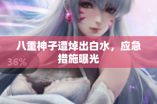 八重神子遭焯出白水，应急措施曝光