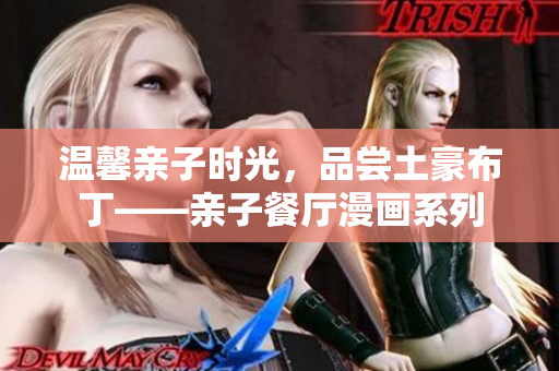 温馨亲子时光，品尝土豪布丁——亲子餐厅漫画系列
