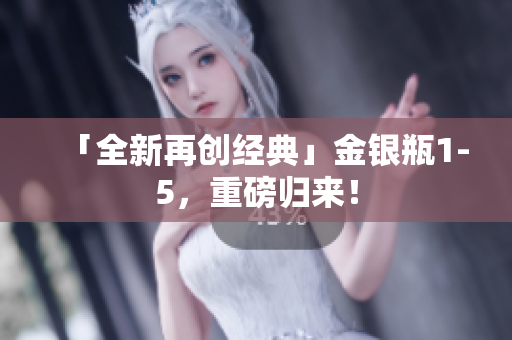 「全新再创经典」金银瓶1-5，重磅归来！