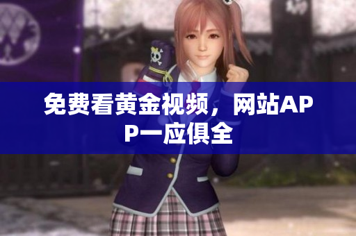 免费看黄金视频，网站APP一应俱全