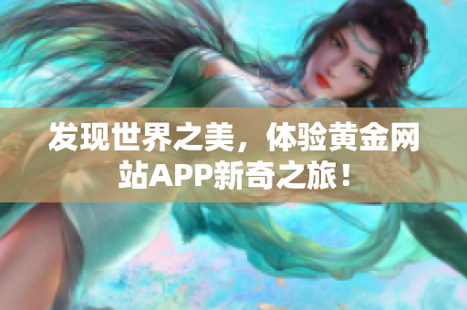 发现世界之美，体验黄金网站APP新奇之旅！