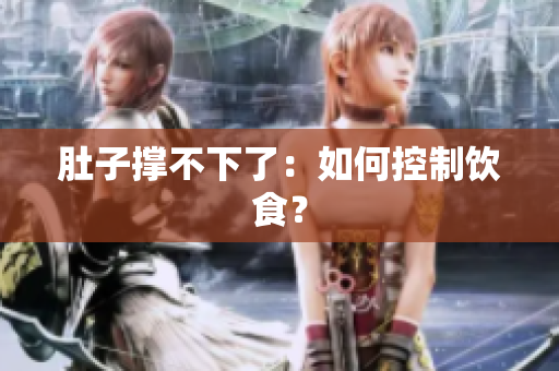 肚子撑不下了：如何控制饮食？