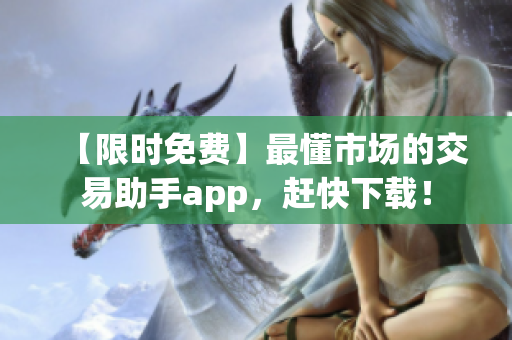 【限时免费】最懂市场的交易助手app，赶快下载！