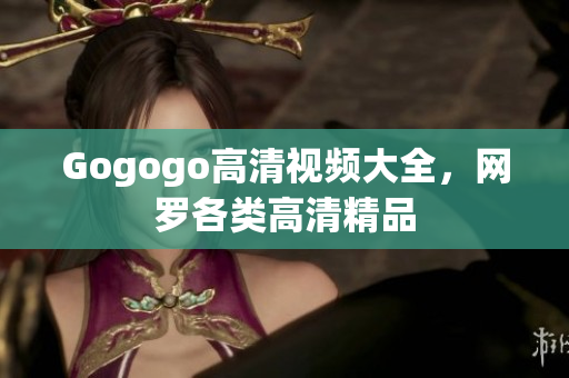 Gogogo高清视频大全，网罗各类高清精品