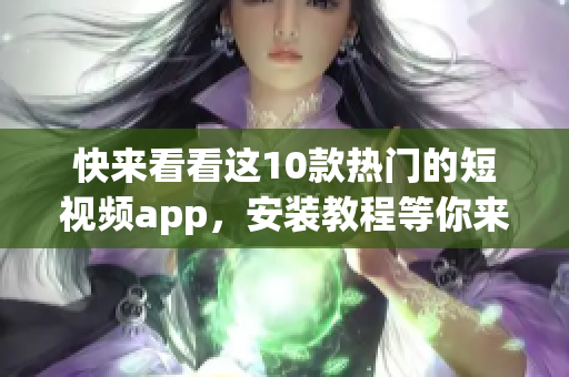 快来看看这10款热门的短视频app，安装教程等你来学！