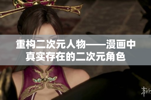 重构二次元人物——漫画中真实存在的二次元角色
