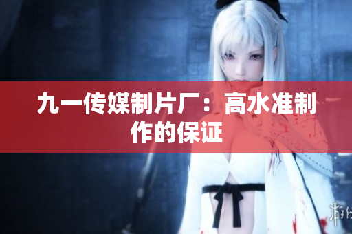 九一传媒制片厂：高水准制作的保证