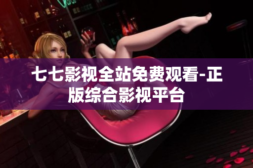 七七影视全站免费观看-正版综合影视平台