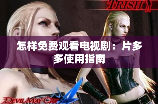 怎样免费观看电视剧：片多多使用指南