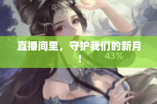 直播间里，守护我们的新月！