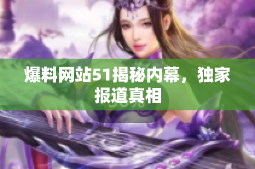爆料网站51揭秘内幕，独家报道真相