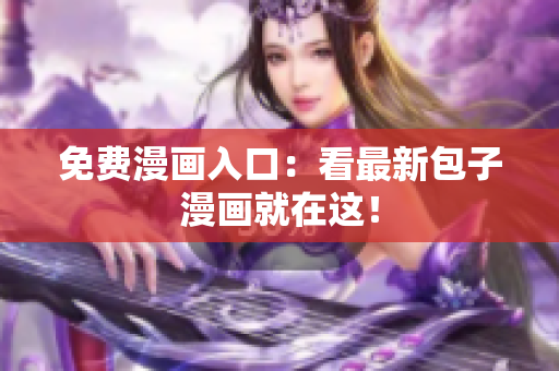 免费漫画入口：看最新包子漫画就在这！