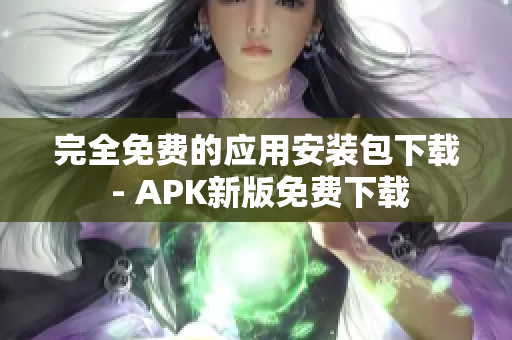 完全免费的应用安装包下载 - APK新版免费下载