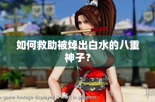 如何救助被焯出白水的八重神子？
