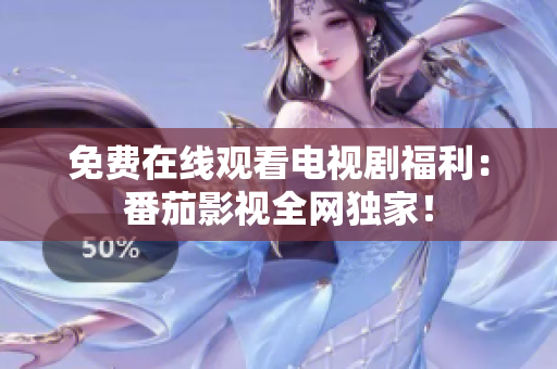 免费在线观看电视剧福利：番茄影视全网独家！