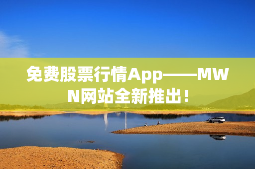 免费股票行情App——MWN网站全新推出！