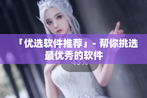 「优选软件推荐」- 帮你挑选最优秀的软件