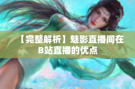 【完整解析】魅影直播间在B站直播的优点