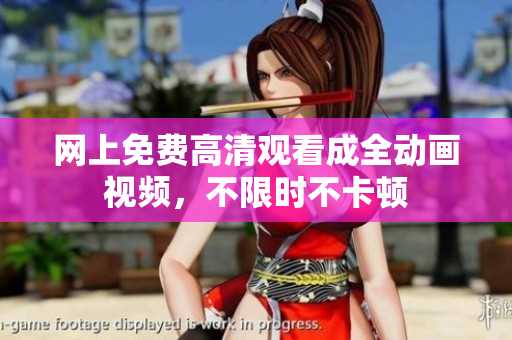 网上免费高清观看成全动画视频，不限时不卡顿