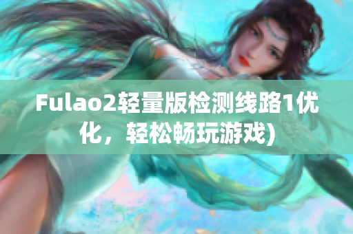 Fulao2轻量版检测线路1优化，轻松畅玩游戏)