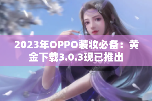 2023年OPPO装妆必备：黄金下载3.0.3现已推出