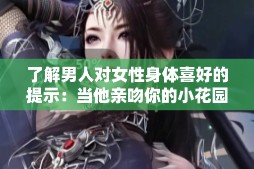 了解男人对女性身体喜好的提示：当他亲吻你的小花园时意味着什么？