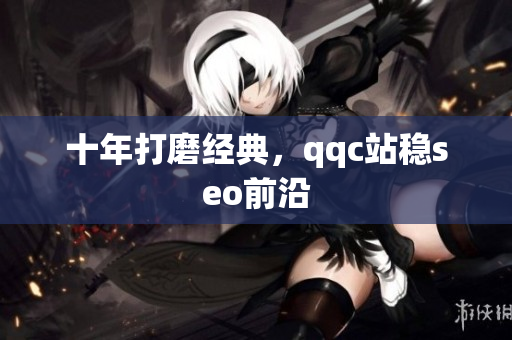 十年打磨经典，qqc站稳seo前沿