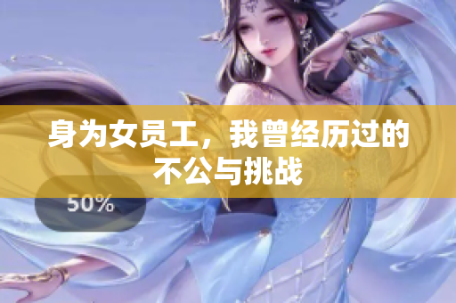 身为女员工，我曾经历过的不公与挑战