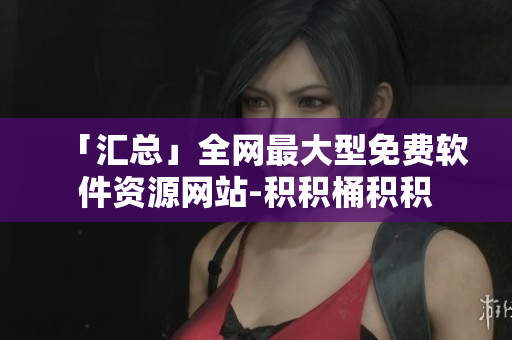 「汇总」全网最大型免费软件资源网站-积积桶积积