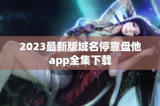 2023最新版域名停靠盘他app全集下载
