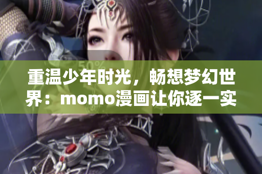 重温少年时光，畅想梦幻世界：momo漫画让你逐一实现