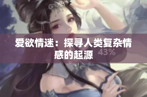 爱欲情迷：探寻人类复杂情感的起源