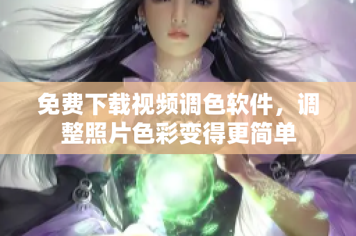 免费下载视频调色软件，调整照片色彩变得更简单