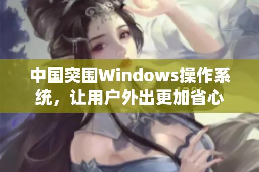 中国突围Windows操作系统，让用户外出更加省心
