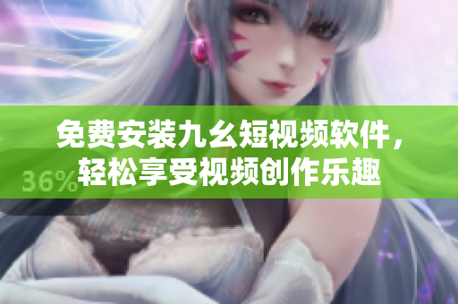 免费安装九幺短视频软件，轻松享受视频创作乐趣