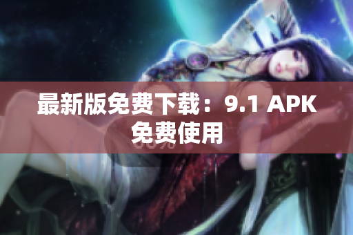 最新版免费下载：9.1 APK免费使用