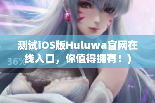 测试iOS版Huluwa官网在线入口，你值得拥有！)