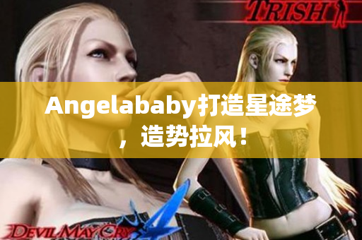 Angelababy打造星途梦，造势拉风！