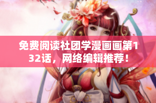 免费阅读社团学漫画画第132话，网络编辑推荐！