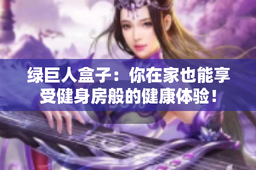 绿巨人盒子：你在家也能享受健身房般的健康体验！