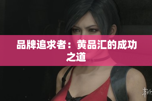 品牌追求者：黄品汇的成功之道